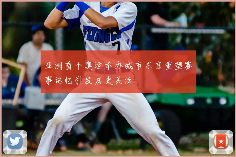 亚洲首个奥运举办城市东京重塑赛事记忆引发历史关注