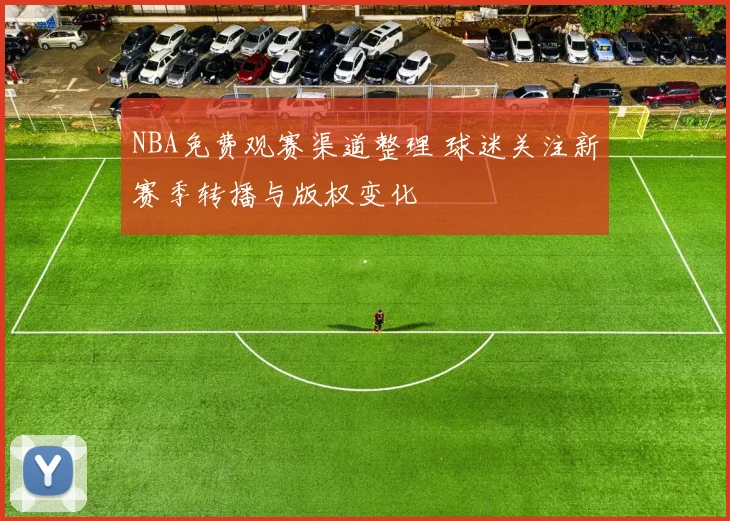 NBA免费观赛渠道整理 球迷关注新赛季转播与版权变化