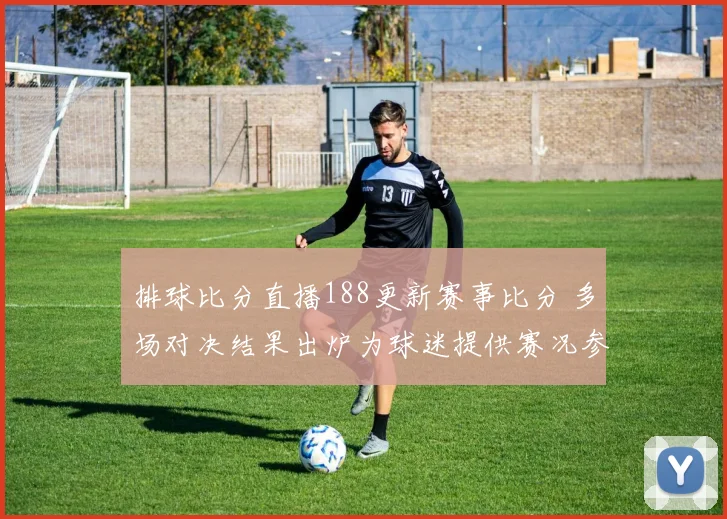 排球比分直播188更新赛事比分 多场对决结果出炉为球迷提供赛况参考