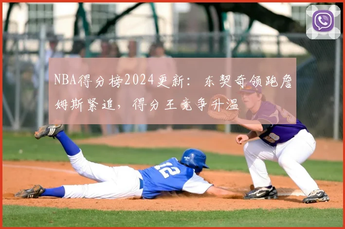 NBA得分榜2024更新：东契奇领跑詹姆斯紧追，得分王竞争升温