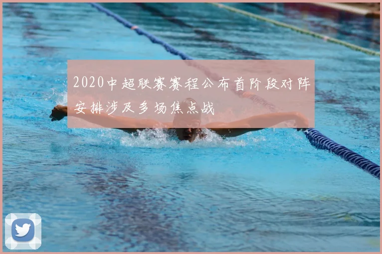 2020中超联赛赛程公布首阶段对阵安排涉及多场焦点战