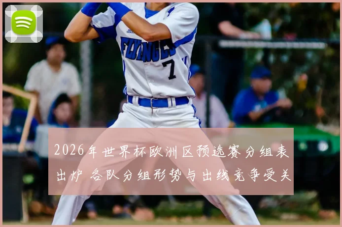 2026年世界杯欧洲区预选赛分组表出炉 各队分组形势与出线竞争受关注