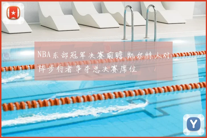 NBA东部冠军决赛前瞻 凯尔特人对阵步行者争夺总决赛席位