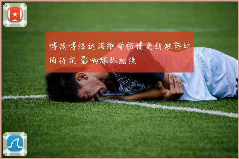 博扬博格达诺维奇伤情更新缺阵时间待定 影响球队轮换