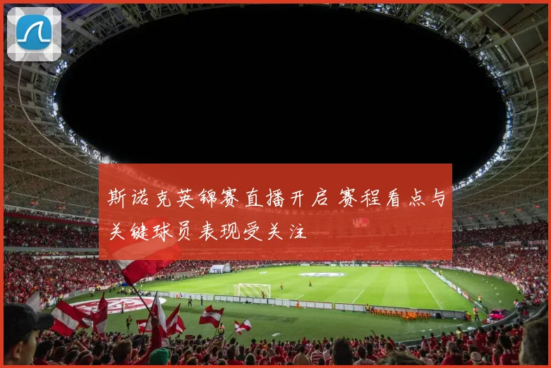 斯诺克英锦赛直播开启 赛程看点与关键球员表现受关注