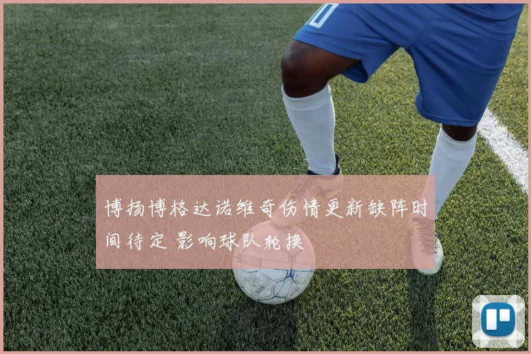 博扬博格达诺维奇伤情更新缺阵时间待定 影响球队轮换
