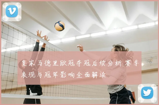 皇家马德里欧冠夺冠后续分析 赛季表现与冠军影响全面解读