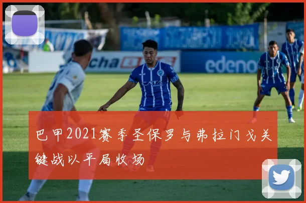 巴甲2021赛季圣保罗与弗拉门戈关键战以平局收场