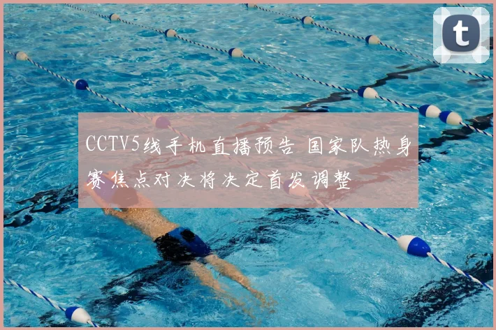 CCTV5线手机直播预告 国家队热身赛焦点对决将决定首发调整
