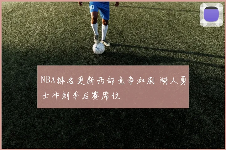NBA排名更新西部竞争加剧 湖人勇士冲刺季后赛席位