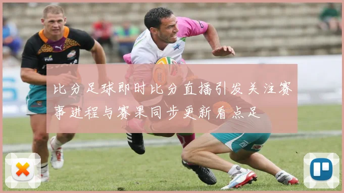 比分足球即时比分直播引发关注赛事进程与赛果同步更新看点足