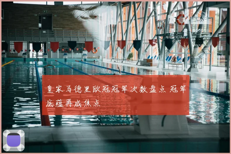 皇家马德里欧冠冠军次数盘点 冠军底蕴再成焦点