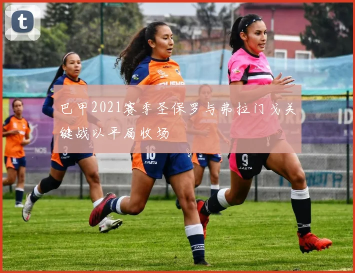 巴甲2021赛季圣保罗与弗拉门戈关键战以平局收场