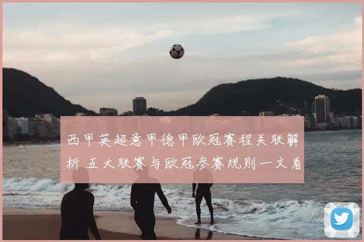 西甲英超意甲德甲欧冠赛程关联解析 五大联赛与欧冠参赛规则一文看懂