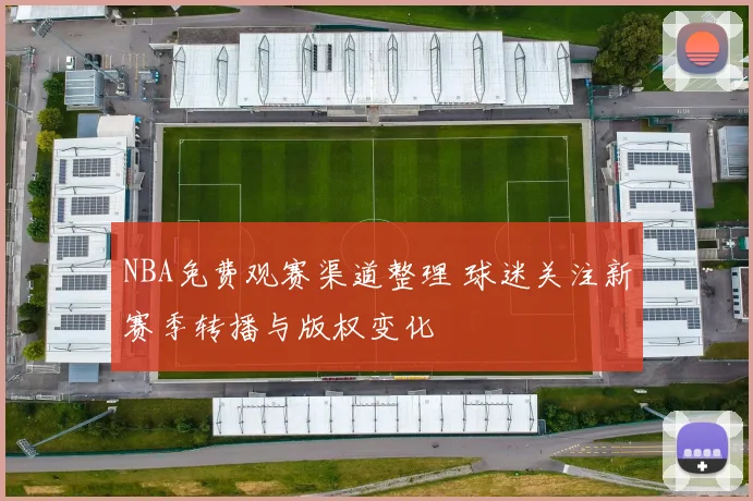 NBA免费观赛渠道整理 球迷关注新赛季转播与版权变化