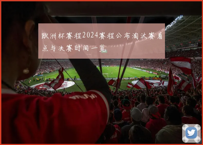 欧洲杯赛程2024赛程公布淘汰赛看点与决赛时间一览