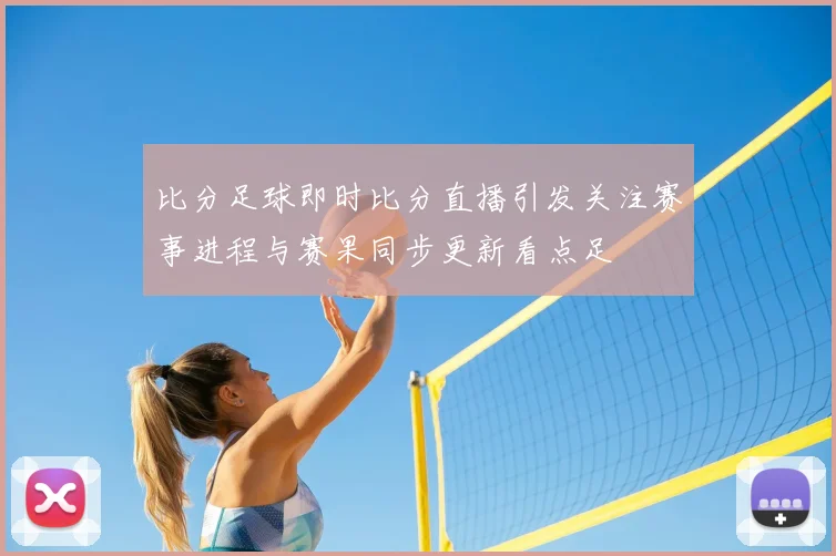 比分足球即时比分直播引发关注赛事进程与赛果同步更新看点足