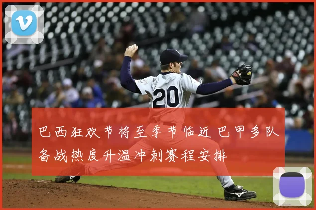 巴西狂欢节将至季节临近 巴甲多队备战热度升温冲刺赛程安排