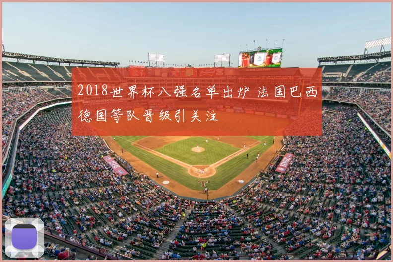 2018世界杯八强名单出炉 法国巴西德国等队晋级引关注