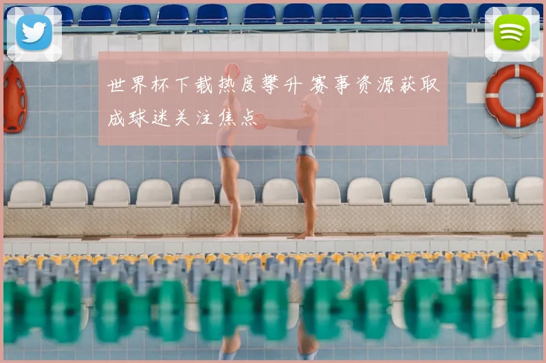 世界杯下载热度攀升 赛事资源获取成球迷关注焦点