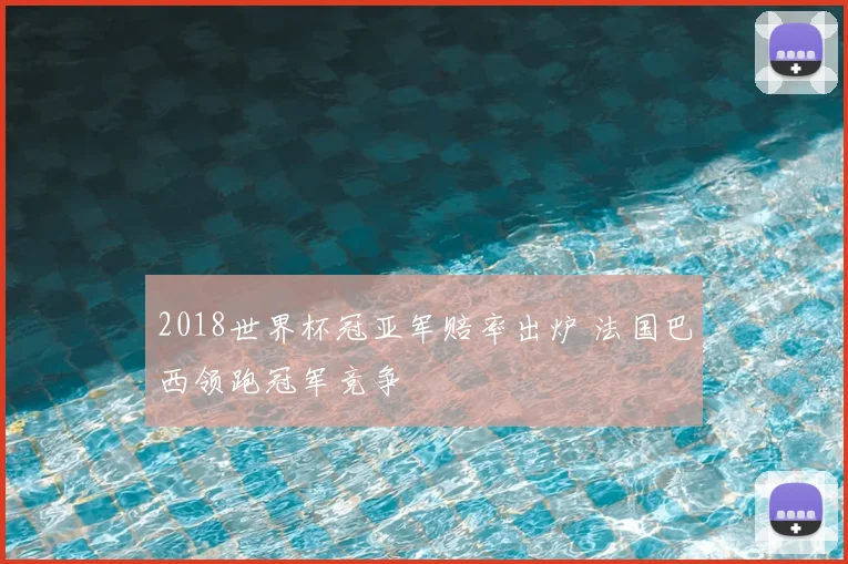 2018世界杯冠亚军赔率出炉 法国巴西领跑冠军竞争